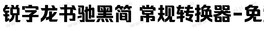 锐字龙书驰黑简 常规转换器字体转换
